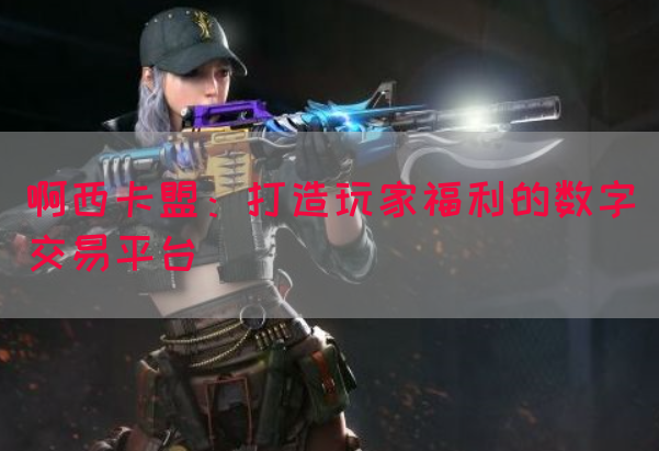 啊西卡盟：打造玩家福利的数字交易平台(图1)