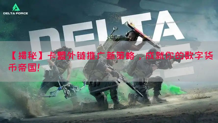 【揭秘】卡盟外链推广新策略，成就你的数字货币帝国！(图1)