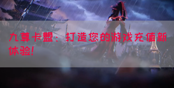 九尊卡盟：打造您的游戏充值新体验！(图1)