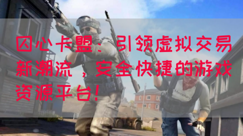囚心卡盟：引领虚拟交易新潮流，安全快捷的游戏资源平台！(图1)
