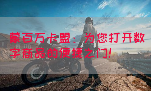 蒙百万卡盟：为您打开数字商品的便捷之门！(图1)