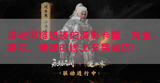 揭秘网络热捧的谍影卡盟：安全、高效、便捷的线上交易首选！(图1)