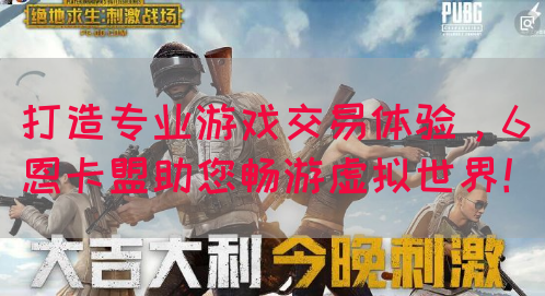 打造专业游戏交易体验，6恩卡盟助您畅游虚拟世界！(图1)