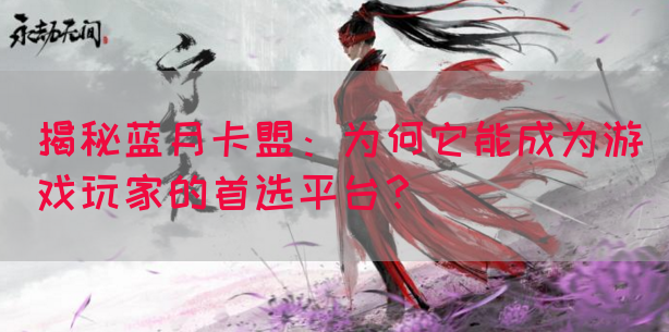 揭秘蓝月卡盟：为何它能成为游戏玩家的首选平台？(图1)