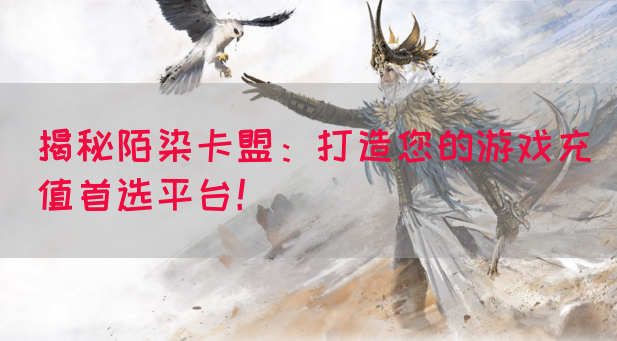 揭秘陌染卡盟：打造您的游戏充值首选平台！(图1)