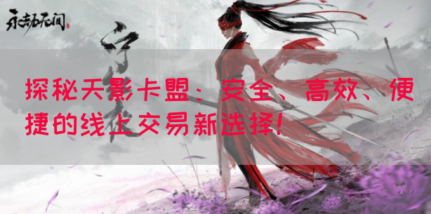 探秘天影卡盟：安全、高效、便捷的线上交易新选择！(图1)