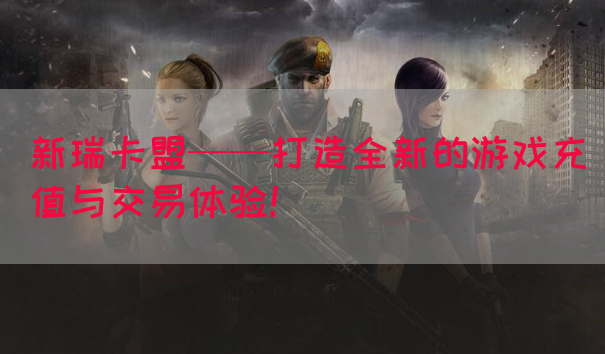 新瑞卡盟——打造全新的游戏充值与交易体验！(图1)