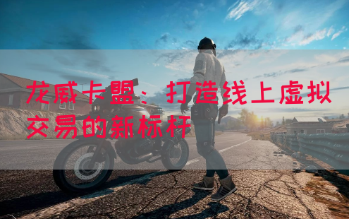 龙威卡盟：打造线上虚拟交易的新标杆(图1)