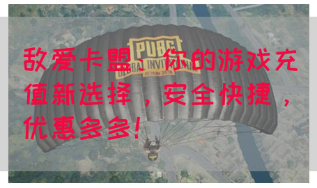 敌爱卡盟：你的游戏充值新选择，安全快捷，优惠多多！(图1)