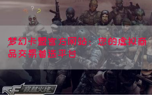 梦幻卡盟官方网站：您的虚拟商品交易首选平台(图1)