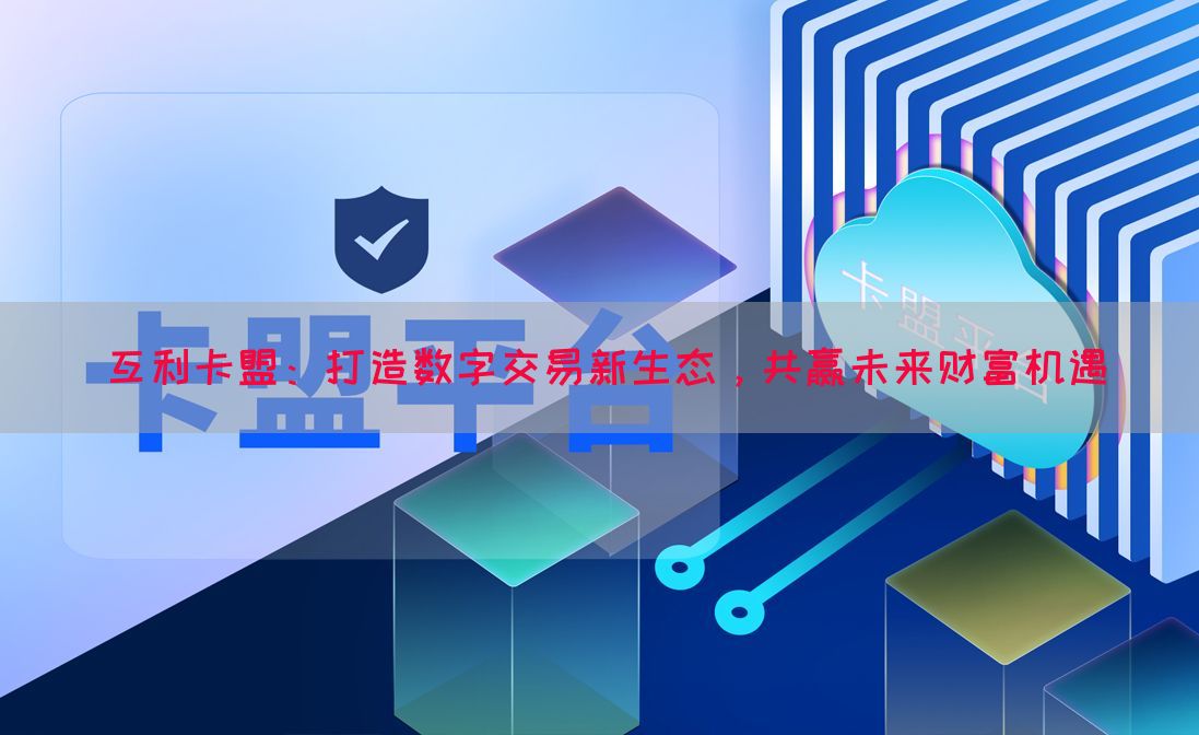互利卡盟：打造数字交易新生态，共赢未来财富机遇(图1)