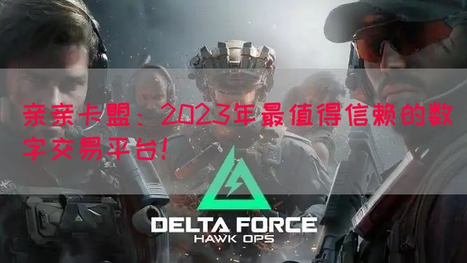 亲亲卡盟：2023年最值得信赖的数字交易平台！(图1)