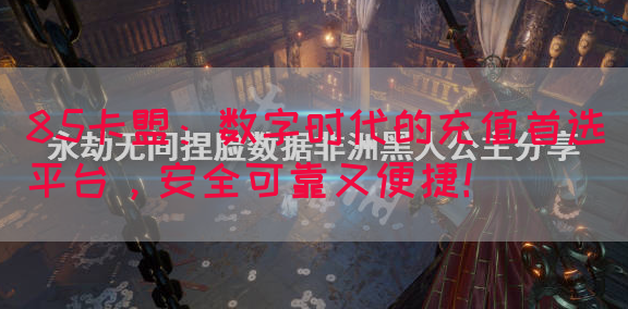 85卡盟：数字时代的充值首选平台，安全可靠又便捷！(图1)