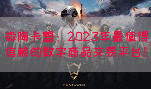 微陶卡盟：2023年最值得信赖的数字商品交易平台！(图1)