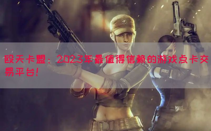 殴天卡盟：2023年最值得信赖的游戏点卡交易平台！(图1)