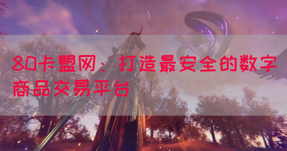80卡盟网：打造最安全的数字商品交易平台(图1)