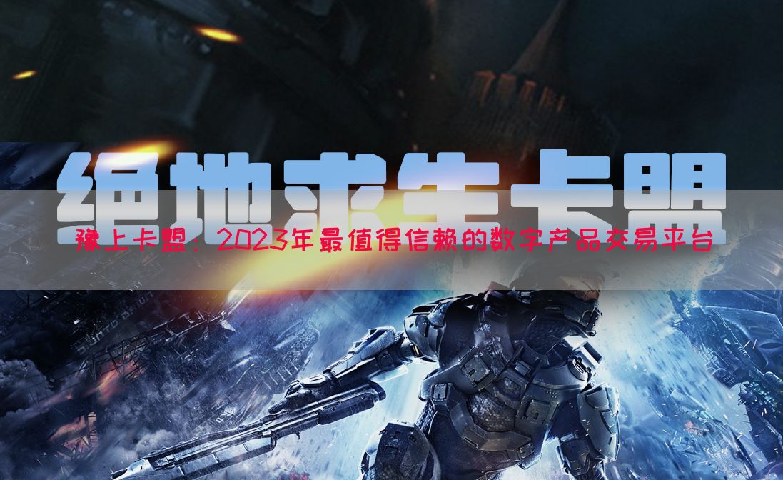 豫上卡盟：2023年最值得信赖的数字产品交易平台(图1)