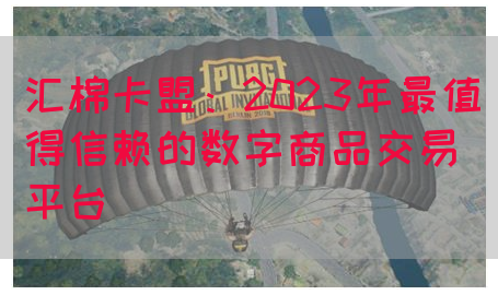 汇棉卡盟：2023年最值得信赖的数字商品交易平台(图1)