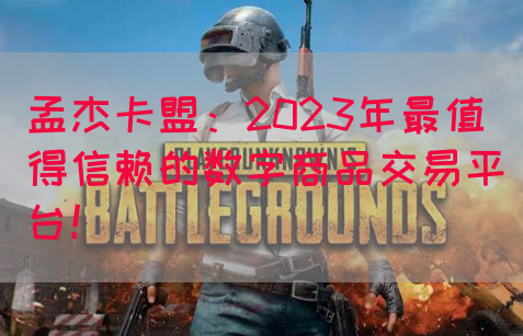 孟杰卡盟：2023年最值得信赖的数字商品交易平台！(图1)