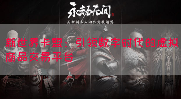 新世界卡盟：引领数字时代的虚拟商品交易平台(图1)