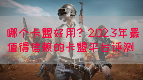 哪个卡盟好用？2023年最值得信赖的卡盟平台评测(图1)