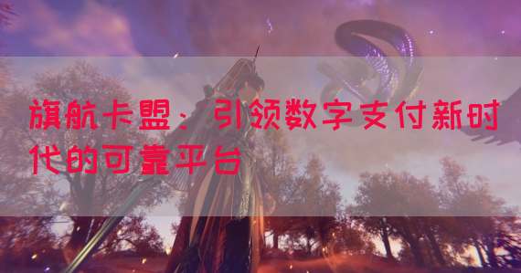 旗航卡盟：引领数字支付新时代的可靠平台(图1)