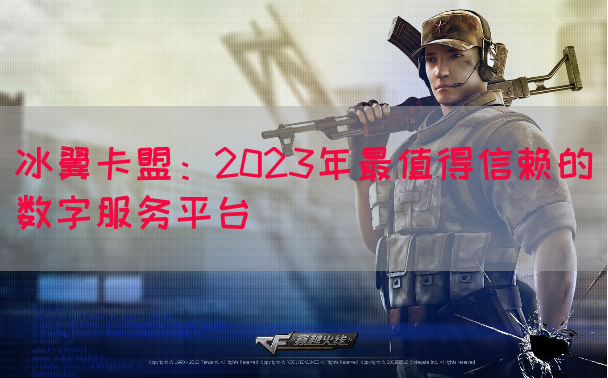 冰翼卡盟：2023年最值得信赖的数字服务平台(图1)