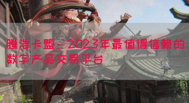 腾浩卡盟：2023年最值得信赖的数字产品交易平台(图1)