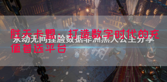 胜天卡盟：打造数字时代的充值首选平台