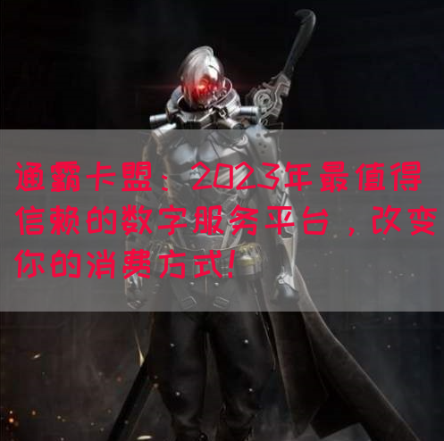 通霸卡盟：2023年最值得信赖的数字服务平台，改变你的消费方式！