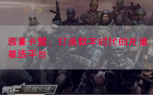 骏豪卡盟：打造数字时代的充值首选平台