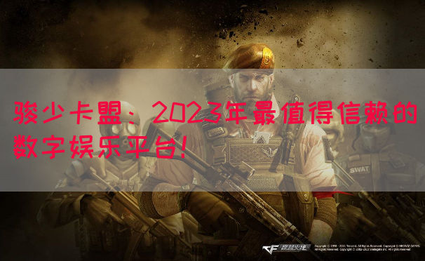 骏少卡盟：2023年最值得信赖的数字娱乐平台！