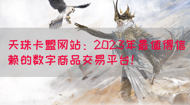 天珠卡盟网站：2023年最值得信赖的数字商品交易平台！