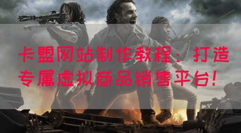 卡盟网站制作教程：打造专属虚拟商品销售平台！