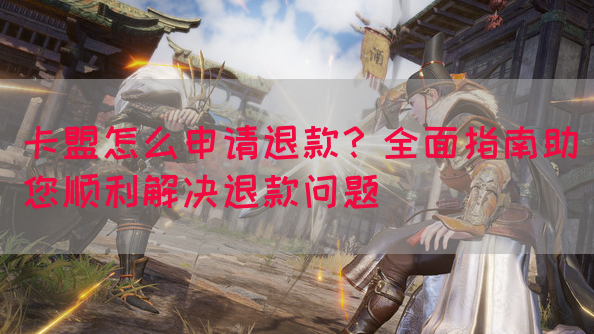 卡盟怎么申请退款？全面指南助您顺利解决退款问题