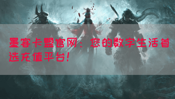 墨客卡盟官网：您的数字生活首选充值平台！