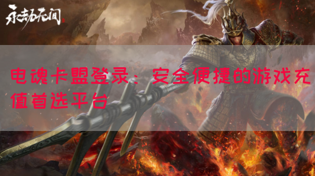 电魂卡盟登录：安全便捷的游戏充值首选平台