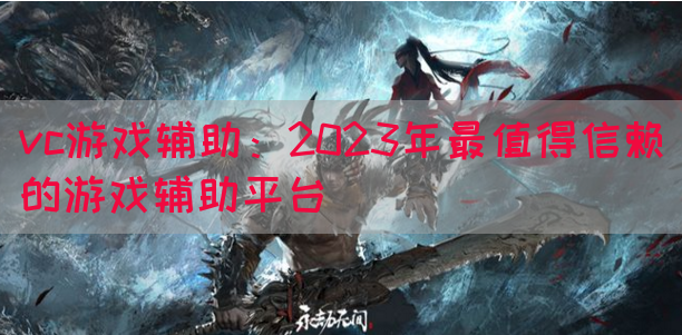 vc游戏辅助：2023年最值得信赖的游戏辅助平台(图1)