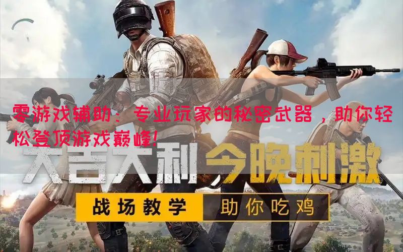 零游戏辅助：专业玩家的秘密武器，助你轻松登顶游戏巅峰！(图1)