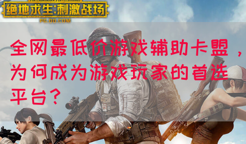 全网最低价游戏辅助卡盟，为何成为游戏玩家的首选平台？(图1)