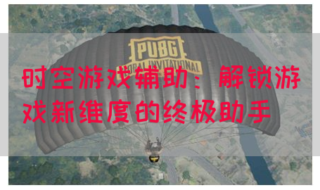 时空游戏辅助：解锁游戏新维度的终极助手(图1)