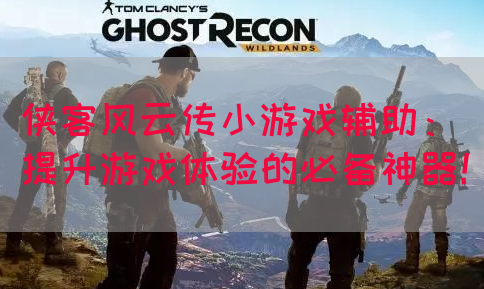 侠客风云传小游戏辅助：提升游戏体验的必备神器！(图1)