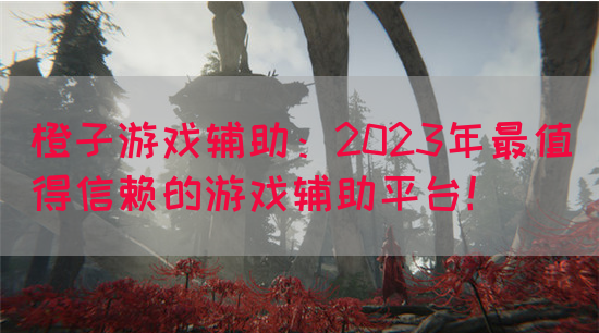 橙子游戏辅助：2023年最值得信赖的游戏辅助平台！(图1)