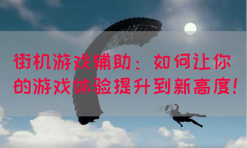 街机游戏辅助：如何让你的游戏体验提升到新高度！(图1)