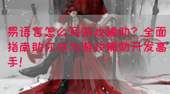 易语言怎么写游戏辅助？全面指南助你成为游戏辅助开发高手！(图1)