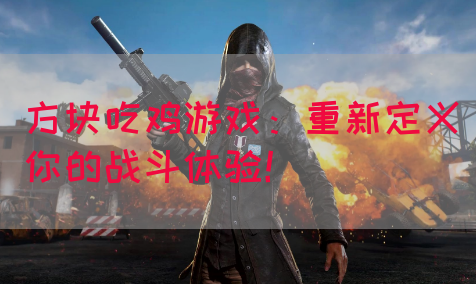 方块吃鸡游戏：重新定义你的战斗体验！(图1)