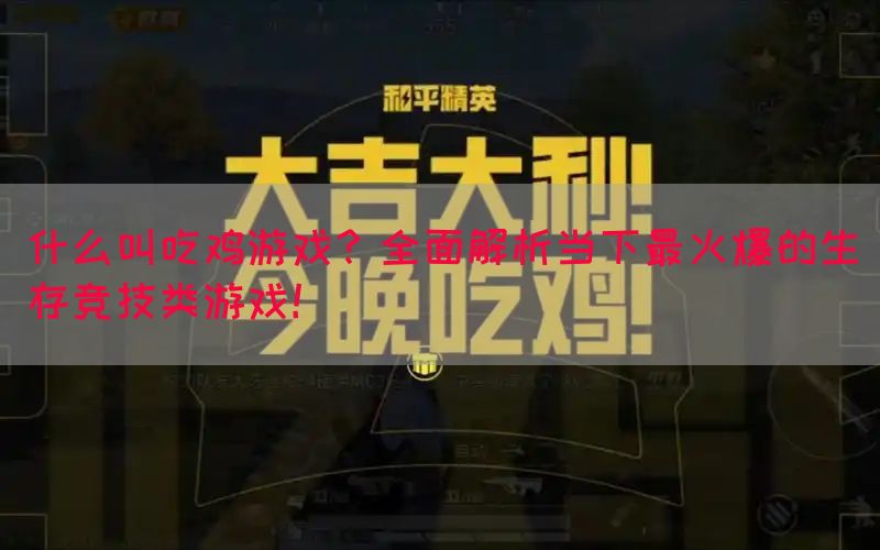 什么叫吃鸡游戏？全面解析当下最火爆的生存竞技类游戏！(图1)