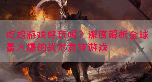 吃鸡游戏好玩吗？深度解析全球最火爆的战术竞技游戏(图1)