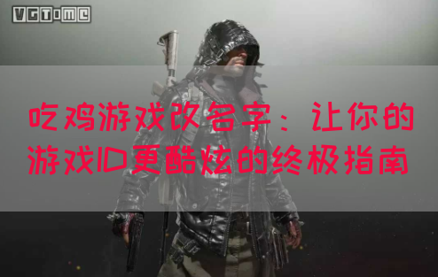 吃鸡游戏改名字：让你的游戏ID更酷炫的终极指南(图1)