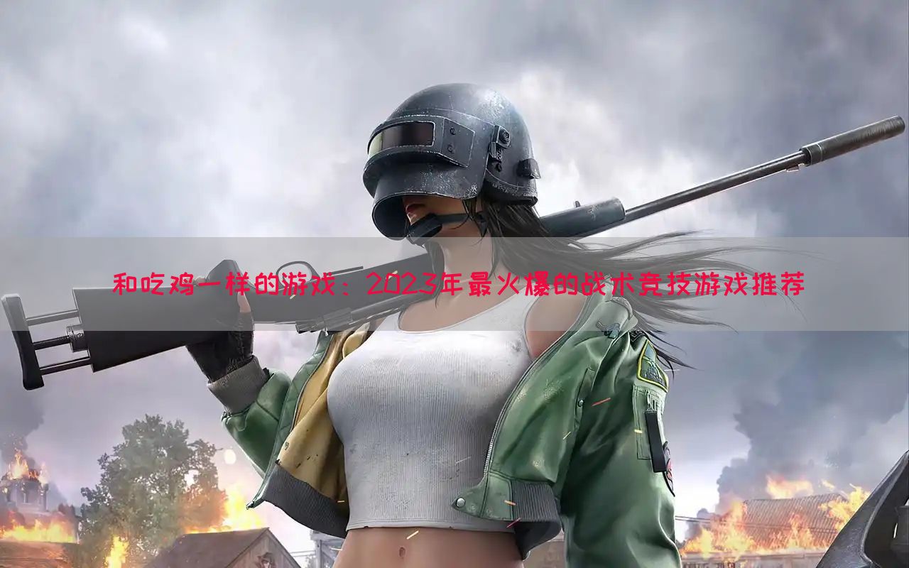 和吃鸡一样的游戏：2023年最火爆的战术竞技游戏推荐(图1)